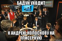 бадун уходит к андрею колоскову на глисерную