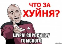  шура! спросите у томского