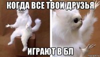 когда все твои друзья играют в бл