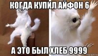 когда купил айфон 6 а это был хлеб 9999