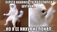 серега наконец-то поделился шуткой... ...но я ее нихуя не понял...