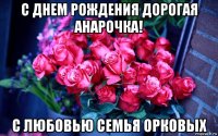 с днем рождения дорогая анарочка! с любовью семья орковых