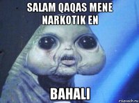 salam qaqas mene narkotik en bahali