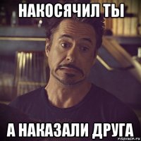 накосячил ты а наказали друга