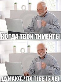 когда твои тимейты думают, что тебе 15 лет