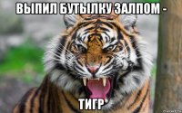 выпил бутылку залпом - тигр