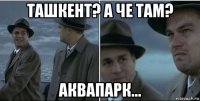 ташкент? а че там? аквапарк...