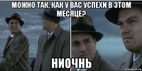 можно так, как у вас успехи в этом месяце? ниочнь