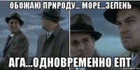 обожаю природу... море...зелень ага...одновременно епт