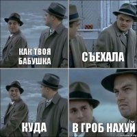 как твоя бабушка съехала куда в гроб нахуй