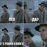 Лео Да? 2*2 равно 4 или 5 