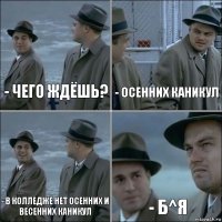 - Чего ждёшь? - Осенних каникул - В колледже нет осенних и весенних каникул - Б^я