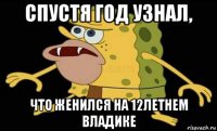 спустя год узнал, что женился на 12летнем владике