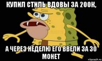 купил стиль вдовы за 200к, а через неделю его ввели за 30 монет