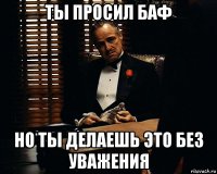 ты просил баф но ты делаешь это без уважения