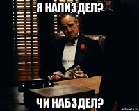 я напиздел? чи набздел?