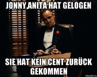 jonny,anita hat gelogen sie hat kein cent zurück gekommen