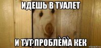 идешь в туалет и тут проблема кек