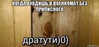 когда входишь в военкомат без приписного 