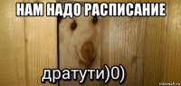 нам надо расписание 