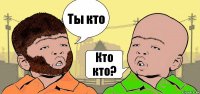 Ты кто Кто кто?