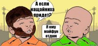 А если нащайниха придет? Я ему майфун отдам