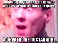 моё лицо, когда узнал, что кому-то в беларуси менты выпилили дверь, а обратно не поставили!