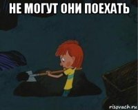 не могут они поехать 