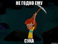 не годно ему сука