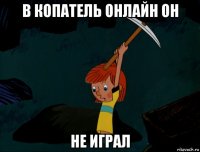 в копатель онлайн он не играл