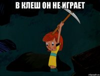 в клеш он не играет 