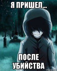 я пришел... после убийства