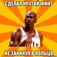 сделал крутой финт не закинул в кольцо