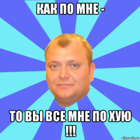 как по мне - то вы все мне по хую !!!
