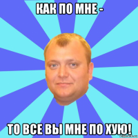как по мне - то все вы мне по хую!