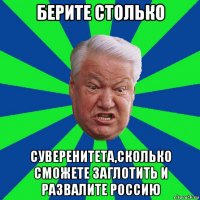 берите столько суверенитета,сколько сможете заглотить и развалите россию