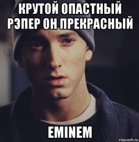 крутой опастный рэпер он прекрасный eminem