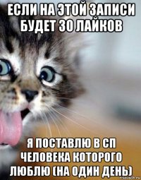 если на этой записи будет 30 лайков я поставлю в сп человека которого люблю (на один день)