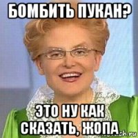 бомбить пукан? это ну как сказать, жопа