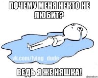 почему меня некто не любит? ведь я же няшка!