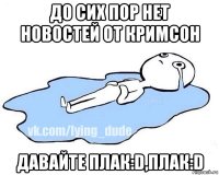 до сих пор нет новостей от кримсон давайте плак:d,плак:d