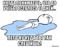 когда понимаешь, что до учёбы осталось 11 дней... лето ну куда ты так спешишь!