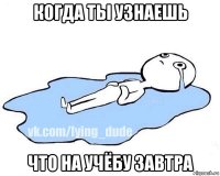 когда ты узнаешь что на учёбу завтра