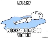 en pahy wor karotum es qo arjukin