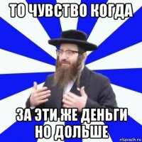 то чувство когда за эти же деньги но дольше