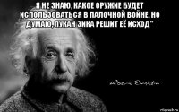 я не знаю, какое оружие будет использоваться в палочной войне, но думаю, пукан зика решит её исход" 