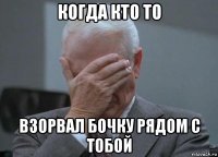 когда кто то взорвал бочку рядом с тобой