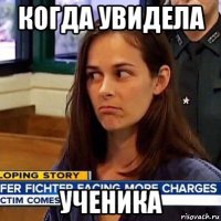 когда увидела ученика