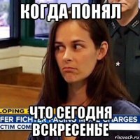 когда понял что сегодня вскресенье