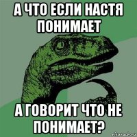 а что если настя понимает а говорит что не понимает?